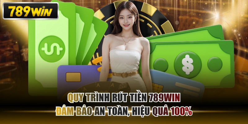 Quy Trình Rút tiền 789WIN Đảm Bảo An Toàn, Hiệu Quả 100%